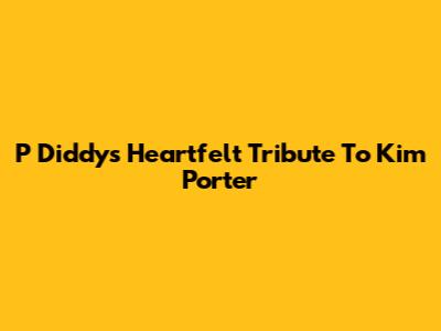 P Diddy's Heartfelt Tribute To Kim Porter