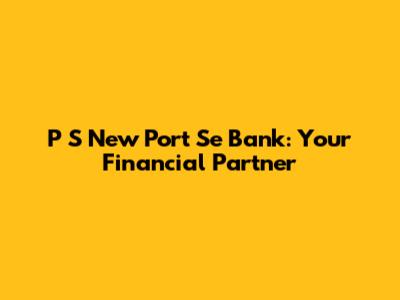 P S New Port Se Bank: Your Financial Partner
