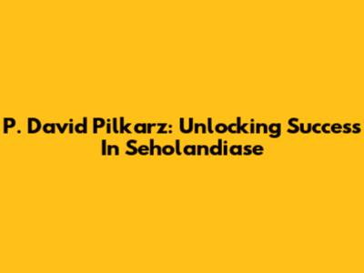 P. David Pilkarz: Unlocking Success In Seholandiase