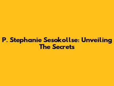 P. Stephanie Sesokollse: Unveiling The Secrets