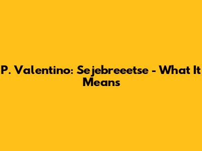 P. Valentino: Sejebreeetse - What It Means