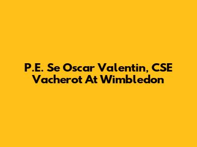 P.E. Se Oscar Valentin, CSE Vacherot At Wimbledon
