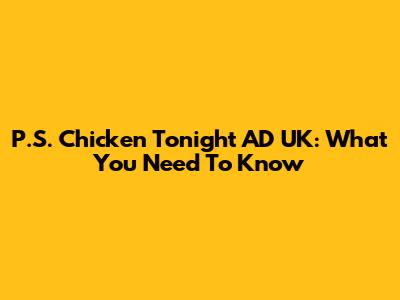 P.S. Chicken Tonight AD UK: What You Need To Know