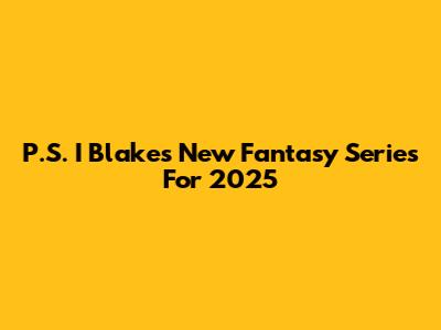 P.S. I Blake's New Fantasy Series For 2025