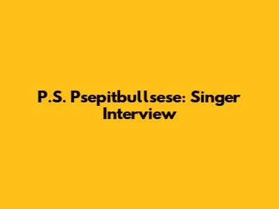P.S. Psepitbullsese: Singer Interview