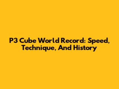 P3 Cube World Record: Speed, Technique, And History