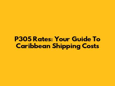P305 Rates: Your Guide To Caribbean Shipping Costs