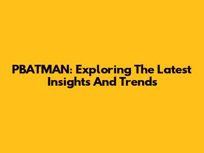 PBATMAN: Exploring The Latest Insights And Trends