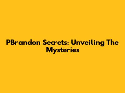 PBrandon Secrets: Unveiling The Mysteries