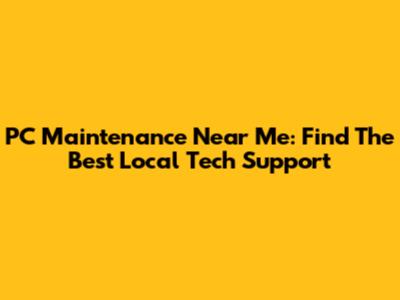 PC Maintenance Near Me: Find The Best Local Tech Support