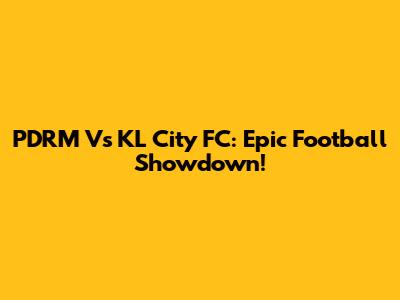 PDRM Vs KL City FC: Epic Football Showdown!