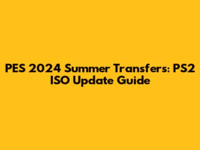PES 2024 Summer Transfers: PS2 ISO Update Guide