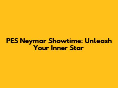 PES Neymar Showtime: Unleash Your Inner Star