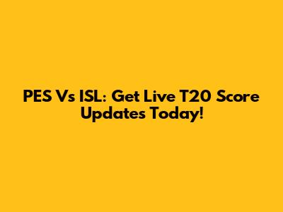 PES Vs ISL: Get Live T20 Score Updates Today!