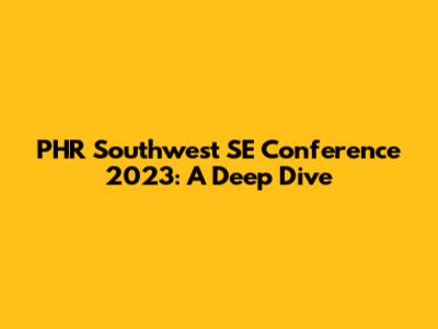 PHR Southwest SE Conference 2023: A Deep Dive