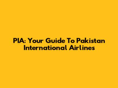 PIA: Your Guide To Pakistan International Airlines
