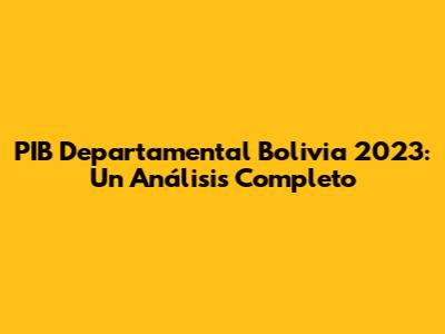 PIB Departamental Bolivia 2023: Un Análisis Completo
