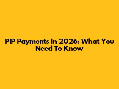 PIP Payments In 2026: What You Need To Know
