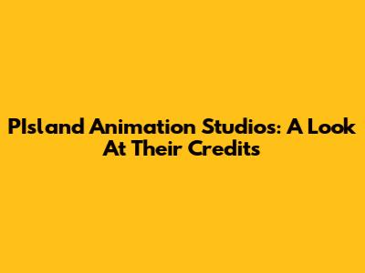 PIsland Animation Studios: A Look At Their Credits