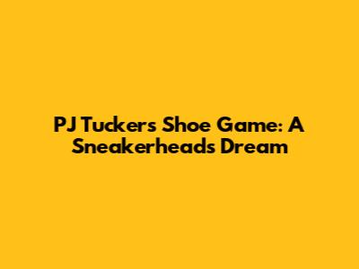 PJ Tucker's Shoe Game: A Sneakerhead's Dream
