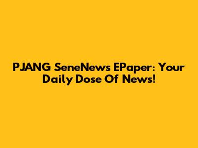 PJANG SeneNews EPaper: Your Daily Dose Of News!