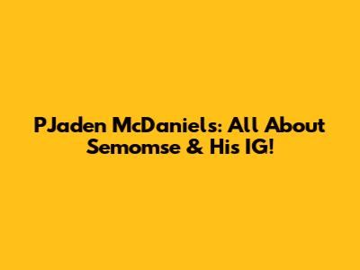 PJaden McDaniels: All About Semomse & His IG!
