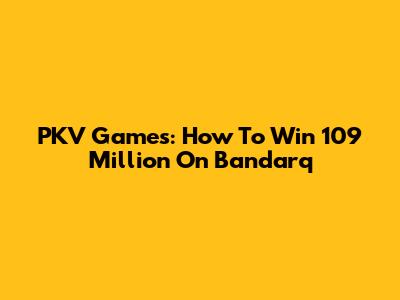 PKV Games: How To Win 109 Million On Bandarq