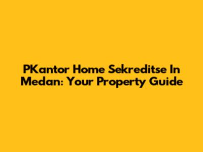 PKantor Home Sekreditse In Medan: Your Property Guide