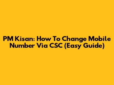 PM Kisan: How To Change Mobile Number Via CSC (Easy Guide)