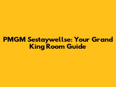 PMGM Sestaywellse: Your Grand King Room Guide