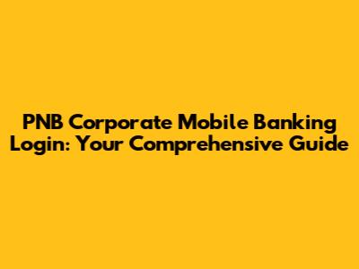 PNB Corporate Mobile Banking Login: Your Comprehensive Guide