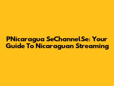PNicaragua SeChannelSe: Your Guide To Nicaraguan Streaming