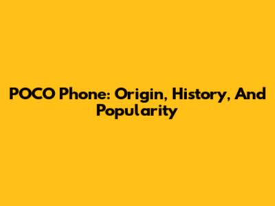POCO Phone: Origin, History, And Popularity