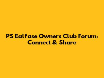 PS Ealfase Owners Club Forum: Connect & Share