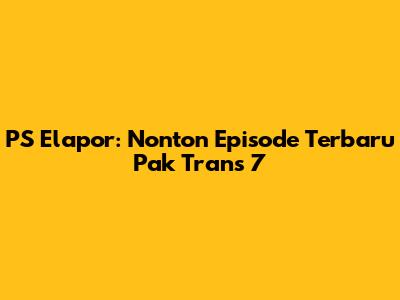 PS Elapor: Nonton Episode Terbaru Pak Trans 7