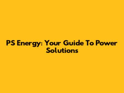 PS Energy: Your Guide To Power Solutions