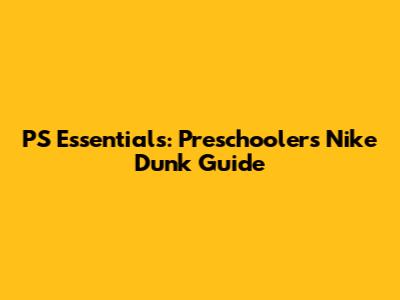 PS Essentials: Preschoolers' Nike Dunk Guide