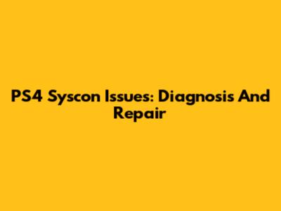 PS4 Syscon Issues: Diagnosis And Repair