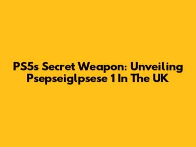 PS5's Secret Weapon: Unveiling Psepseiglpsese 1 In The UK