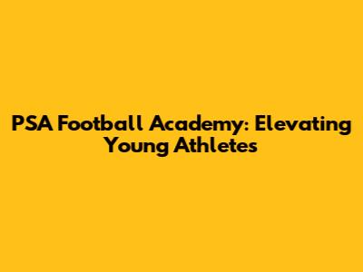 PSA Football Academy: Elevating Young Athletes