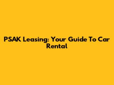 PSAK Leasing: Your Guide To Car Rental