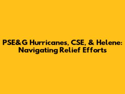 PSE&G Hurricanes, CSE, & Helene: Navigating Relief Efforts