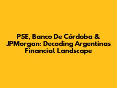 PSE, Banco De Córdoba & JPMorgan: Decoding Argentina's Financial Landscape