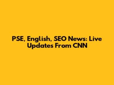 PSE, English, SEO News: Live Updates From CNN