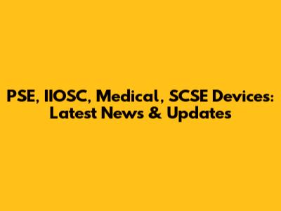 PSE, IIOSC, Medical, SCSE Devices: Latest News & Updates
