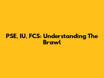 PSE, IU, FCS: Understanding The Brawl