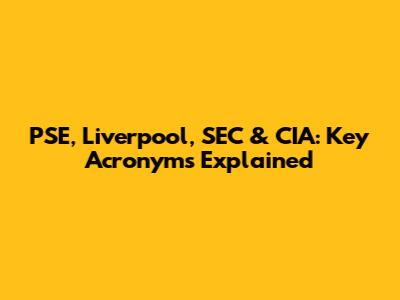 PSE, Liverpool, SEC & CIA: Key Acronyms Explained