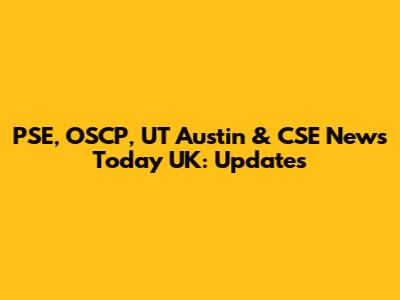 PSE, OSCP, UT Austin & CSE News Today UK: Updates
