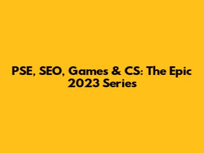 PSE, SEO, Games & CS: The Epic 2023 Series
