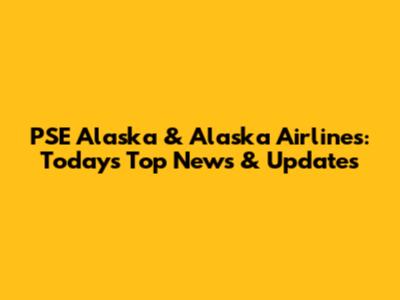 PSE Alaska & Alaska Airlines: Today's Top News & Updates